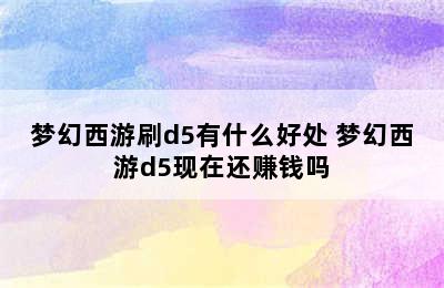 梦幻西游刷d5有什么好处 梦幻西游d5现在还赚钱吗